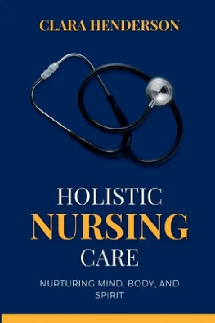 Holistic Nursing Care: Nurturing Mind, Body, and Spirit by Clara Henderson