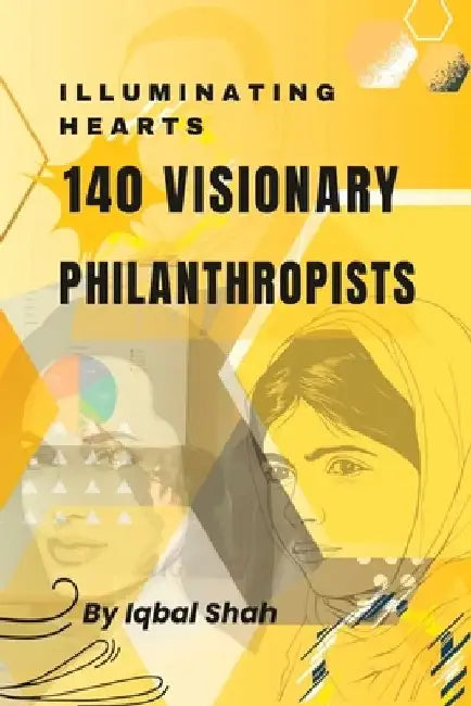 Illuminating Hearts: 140 Visionary Philanthropists by Iqbal Shah