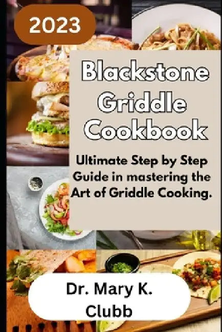 Blackstone Griddle Cookbook: Ultimate Step by Step Guide in mastering the Art of Griddle Cooking. by Mary K. Clubb