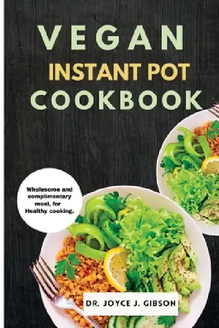 Vegan Instant Pot Cookbook: Wholesome and Complimentary Meal, For Healthy Cooking. by Joyce J. Gibson