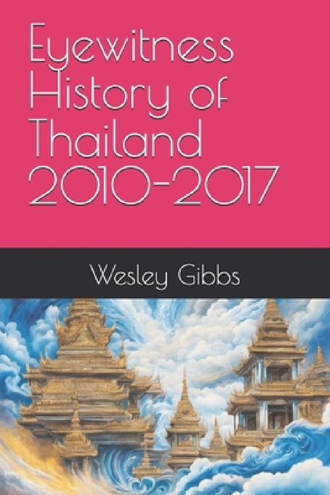 Eyewitness History of Thailand 2010-2017 by Tom Huck