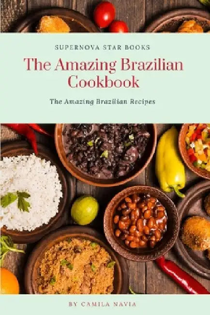 The Amazing Brazilian Cookbook: The Amazing Brazilian Recipes by Supernova Star Books