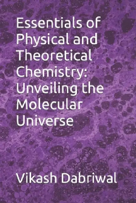 Essentials of Physical and Theoretical Chemistry: Unveiling the Molecular Universe by Vikash Dabriwal
