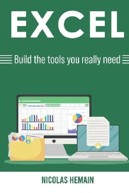 Excel: Build the tools you really need: Formulas, PivotTables, Conditionnal Formatting, VBA by Nicolas Hemain