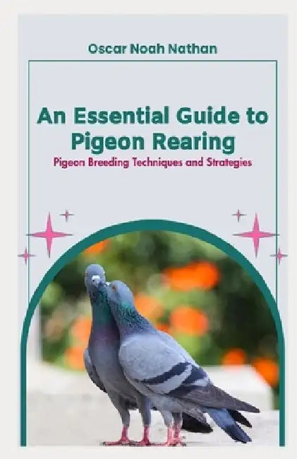 An Essential Guide to Pigeon Rearing: Pigeon Breeding Techniques and Strategies by Oscar Nathan