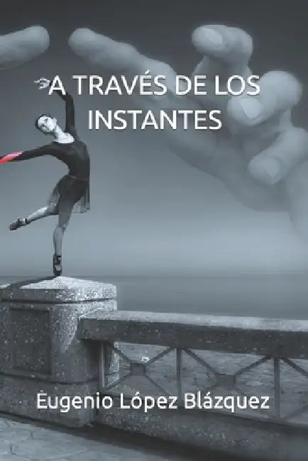 A Través de Los Instantes by Eugenio López Blázquez