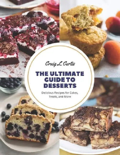The Ultimate Guide to Desserts: Delicious Recipes for Cakes, Treats, and More by Craig L. Curtis