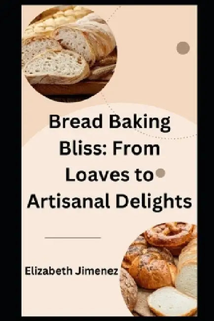Bread Baking Bliss: From Loaves to Artisanal Delights by Elizabeth Jimenez