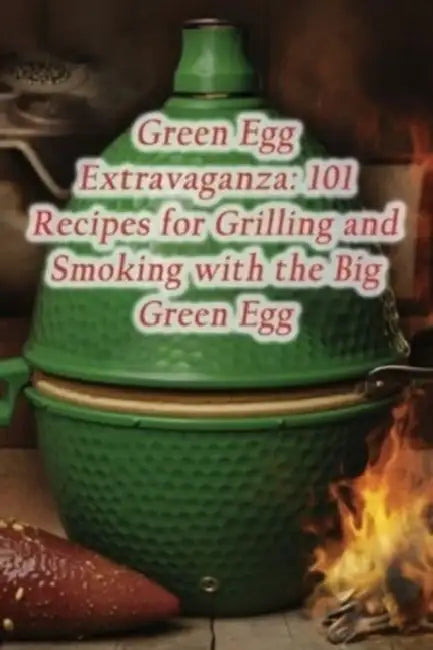 Green Egg Extravaganza: 101 Recipes for Grilling and Smoking with the Big Green Egg by Hot Dog Stand Tera