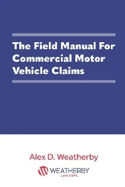 The Field Manual For Commercial Motor Vehicle Claims by Alex D. Weatherby Esq