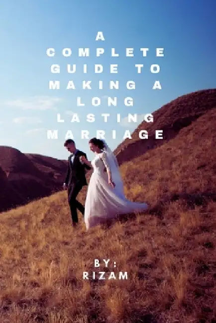 A Complete Guide to Making a Long-Lasting Marriage by Rizam Baker