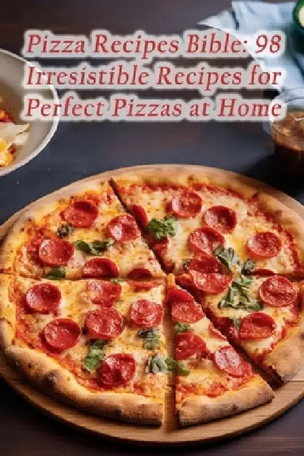 Pizza Recipes Bible: 98 Irresistible Recipes for Perfect Pizzas at Home by The Piquant Place Yone