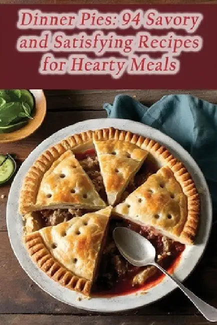 Dinner Pies: 94 Savory and Satisfying Recipes for Hearty Meals by The Sandwich Shop Roku