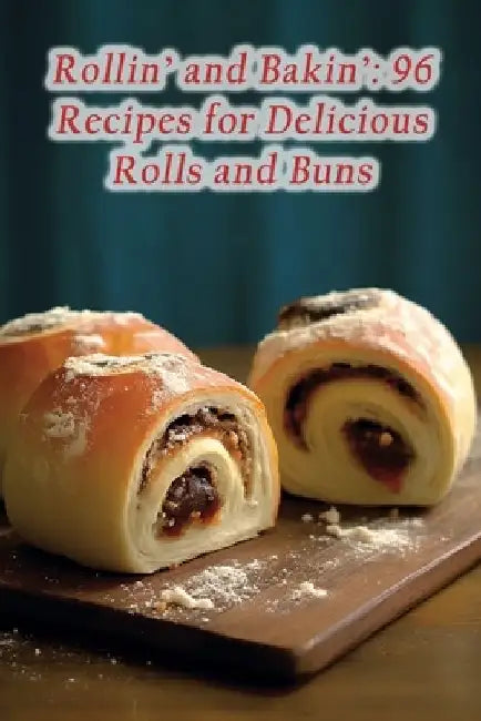 Rollin' and Bakin': 96 Recipes for Delicious Rolls and Buns by The Savor Station Seno