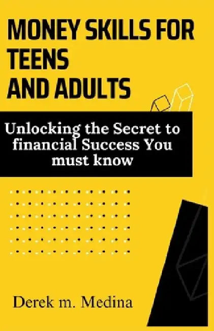 Money Skills for Teens and Adults: Unlocking the Secret to financial Success You must know by Derek M. Medina