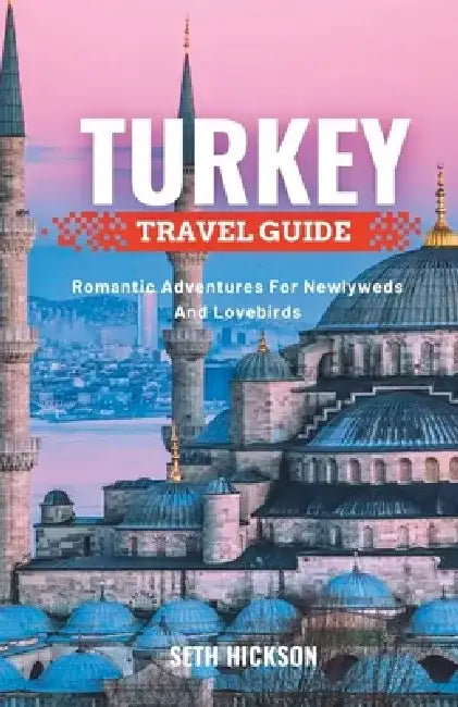 Turkey Travel Guide for Couples: Romantic Adventures for Newlyweds and Lovebirds by Seth Hickson