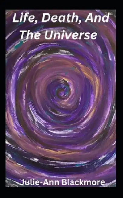 Life, Death, And The Universe by Julie-Ann Blackmore