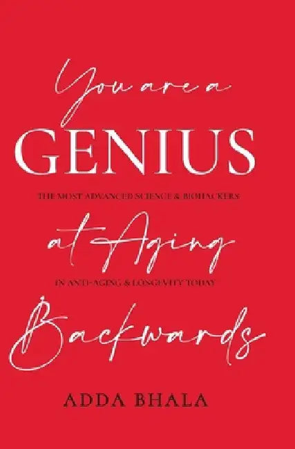 You Are A Genius At Aging Backwards: The most advanced science and biohackers on anti-aging and longevity today by Adda Bhala