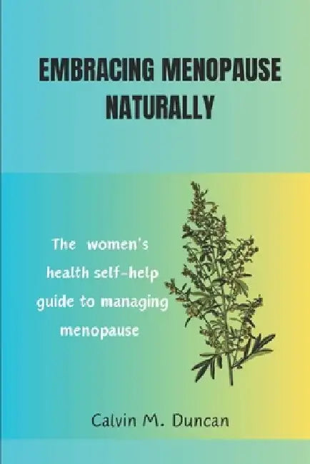 Embracing Menopause Naturally: The women's health self-help guide to managing menopause by Calvin M. Duncan