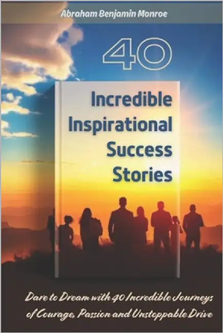 40 Incredible Inspirational Success Stories by Monroe, Abraham Benjamin