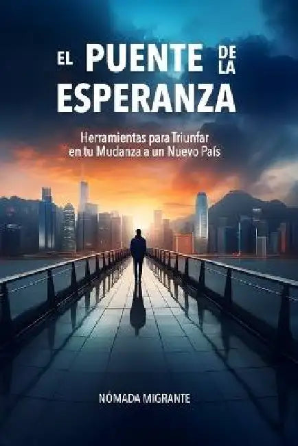 El Puente de la Esperanza: Herramientas para Triunfar en tu Mudanza a un Nuevo País by Nómada Migrante