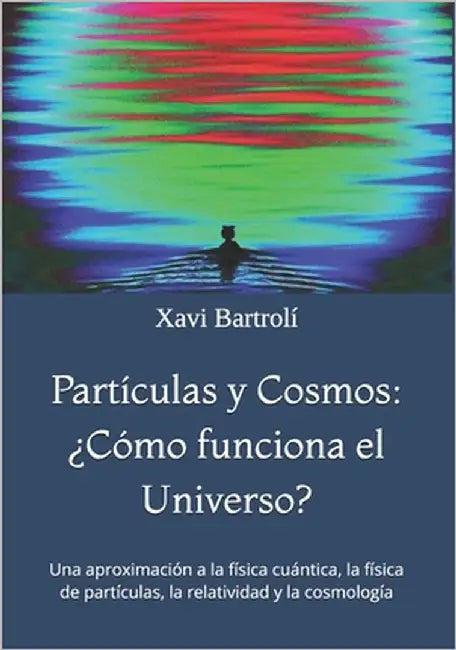 Partículas y Cosmos: ¿Cómo funciona el Universo?: Una aproximación a la física cuántica, la física de partículas, la relatividad y la cosmología by Bartrolí, Xavi
