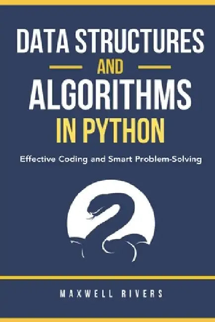 Data Structures and Algorithms in Python: Effective Coding and Smart Problem-Solving by Maxwell Rivers