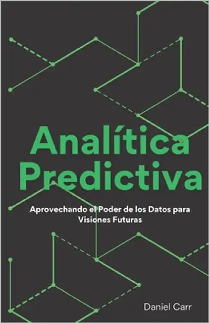 Analítica Predictiva: Aprovechando el Poder de los Datos para Visiones Futuras by Carr, Daniel