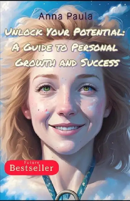 Unlock Your Potential: A Guide to Personal Growth and Success by Anna Paula