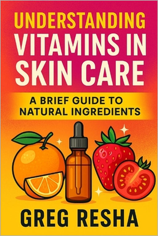 Understanding Vitamins in Skincare: A Brief Guide to Natural Ingredients by Greg Resha