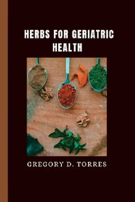 Herbs for Geriatric Health by Gregory D. Torres