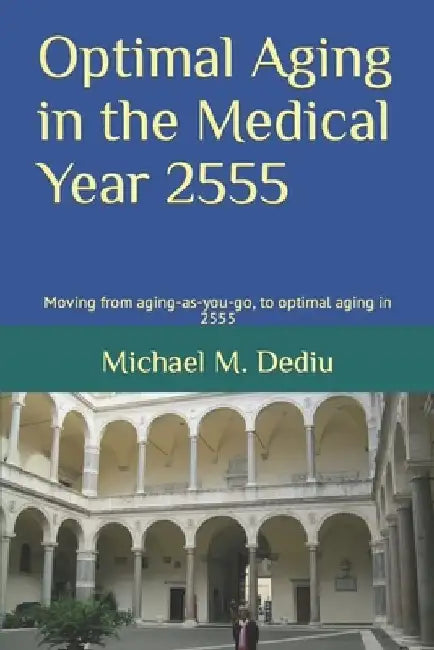 Optimal Aging in the Medical Year 2555: Moving from aging-as-you-go, to optimal aging in 2555 by Michael M. Dediu