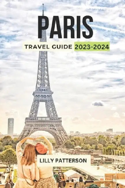 Paris Travel Guide 2023-2024: Discover the City of Light with the Latest Trends, Events and Tips by Lilly Patterson