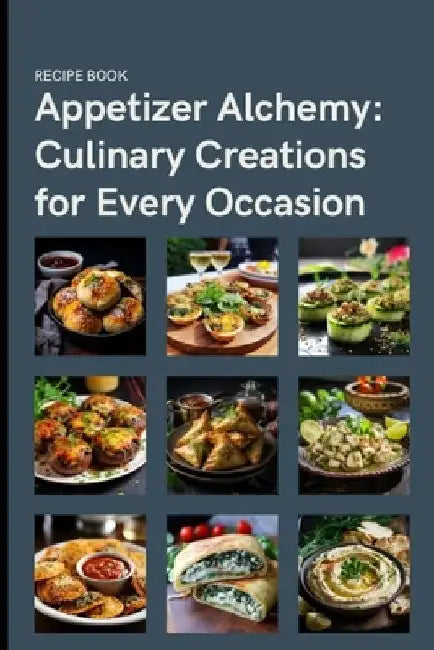 Appetizer Alchemy: Culinary Creations for Every Occasion by Songbird Books
