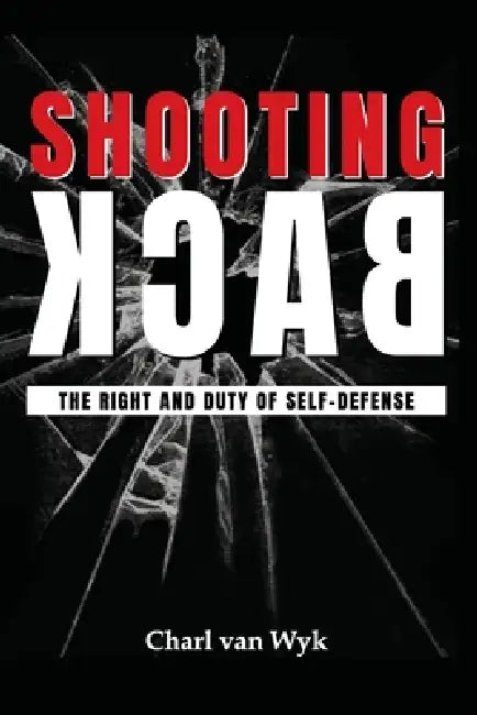 Shooting Back - The Right and Duty of Self-Defense by Larry Pratt, Peter Hammond, Charl Van Wyk
