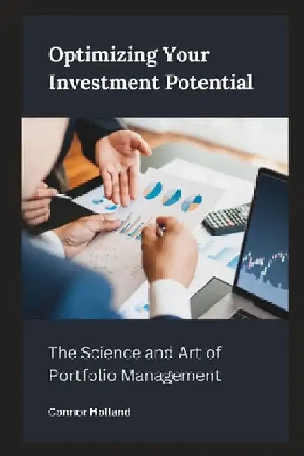 Optimizing Your Investment Potential: The Science and Art of Portfolio Management by Connor Holland