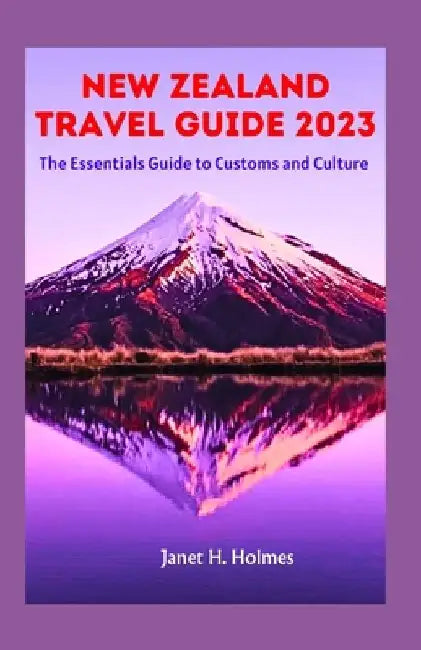 New Zealand Travel Guide 2023: The Essential Guide to Customs and Culture by Janet H. Holmes