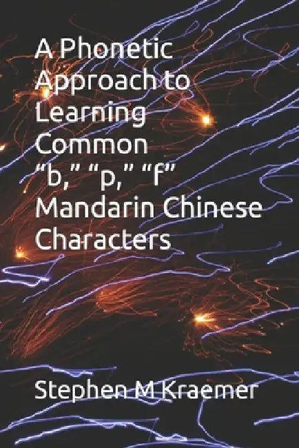 A Phonetic Approach to Learning Common "b," "p," "f" Mandarin Chinese Characters by Stephen M. Kraemer