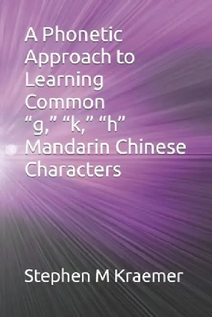 A Phonetic Approach to Learning Common "g," "k," "h" Mandarin Chinese Characters by Stephen M. Kraemer