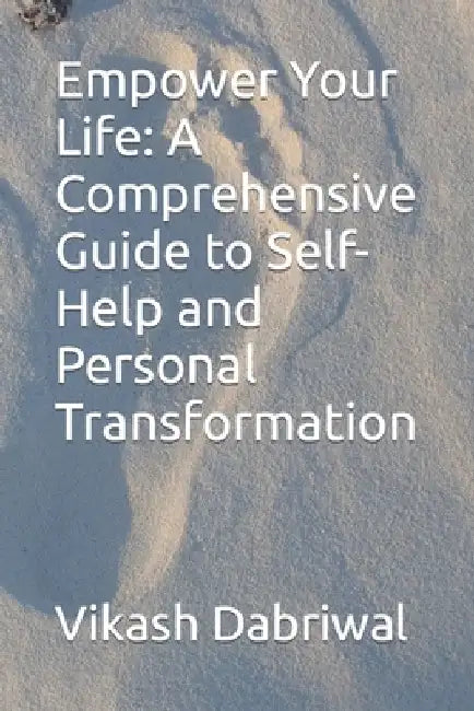 Empower Your Life: A Comprehensive Guide to Self-Help and Personal Transformation by Vikash Dabriwal