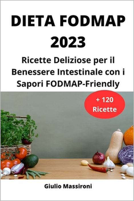 Dieta FODMAP 2023: Ricette Deliziose per il Benessere Intestinale con i Sapori FODMAP-Friendly by Giulio Massironi
