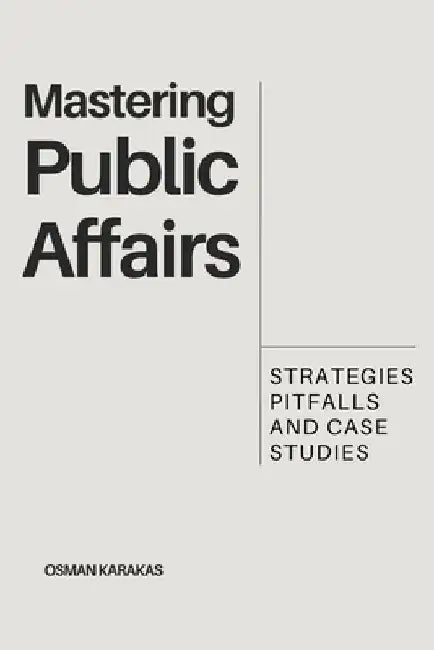 Mastering Public Affairs: Strategies, Pitfalls and Case Studies by Osman Karakas