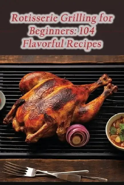 Rotisserie Grilling for Beginners: 104 Flavorful Recipes by Culinary Craftsmen Tsuc