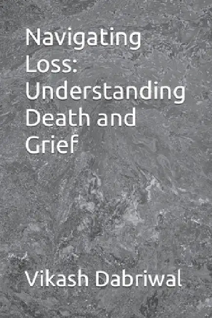 Navigating Loss: Understanding Death and Grief by Vikash Dabriwal