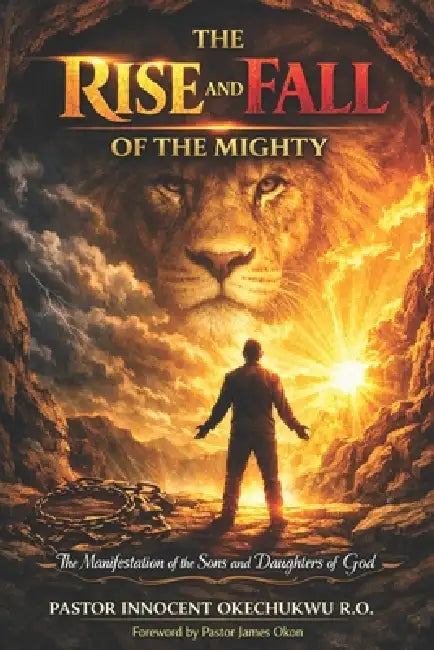 The Rise and Fall of the Mighty: The manifestation of the sons and daughters of God by James Okon, Innocent Okechukwu