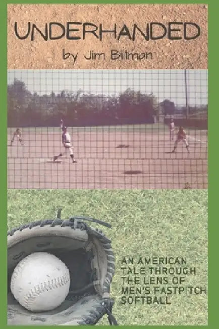Underhanded: An American tale through the lens of men's fastpitch softball by Jim Billman