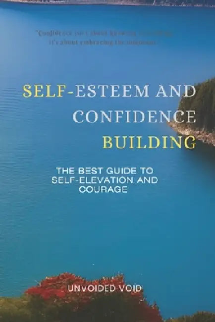 Self-Esteem and Confidence Building: The Best Guide to Self-Elevation and Courage by Unvoided Void