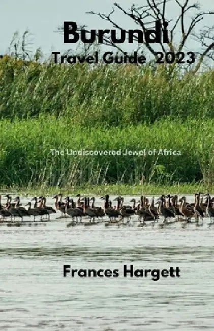 Burundi Travel Guide 2023: The Undiscovered Jewel of Africa by Frances Hargett