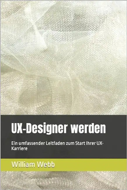 UX-Designer werden: Ein umfassender Leitfaden zum Start Ihrer UX-Karriere by Webb, William