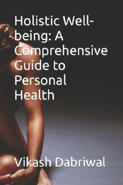 Holistic Well-being: A Comprehensive Guide to Personal Health by Vikash Dabriwal